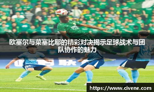 欧塞尔与菜塞比耶的精彩对决揭示足球战术与团队协作的魅力